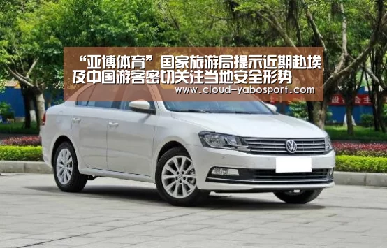 “亚博体育”国家旅游局提示近期赴埃及中国游客密切关注当地安全形势(图3) 亚博体育官网
