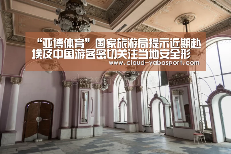 “亚博体育”国家旅游局提示近期赴埃及中国游客密切关注当地安全形势(图4) 亚博体育官网