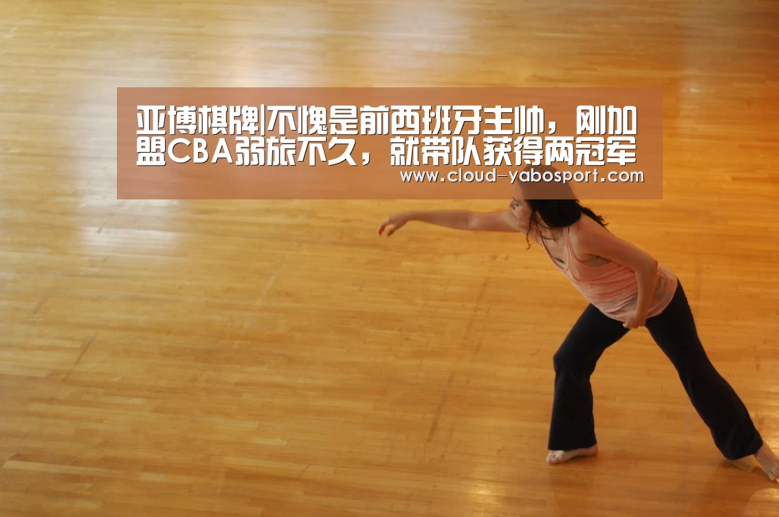 亚博棋牌|不愧是前西班牙主帅,刚加盟CBA弱旅不久,就带队获得两冠军!(图2) 亚博娱乐