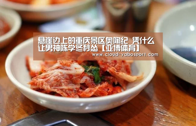 悬崖边上的重庆景区奥陶纪 凭什么让男神陈学冬秒怂【亚博体育】(图3) 亚博体育官网