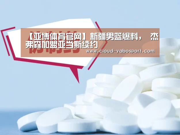 【亚博体育官网】新疆男篮爆料, 杰弗森加盟亚当斯续约(图2) 亚博棋牌