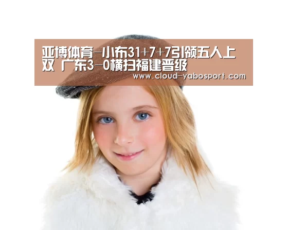 亚博体育-小布31+7+7引领五人上双 广东3-0横扫福建晋级(图4) 亚博体育官网