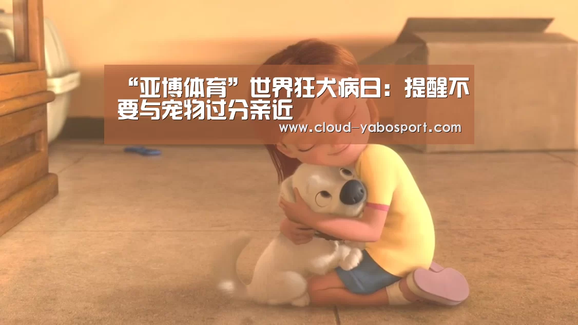 “亚博体育”世界狂犬病日:提醒不要与宠物过分亲近(图1) 亚博体育