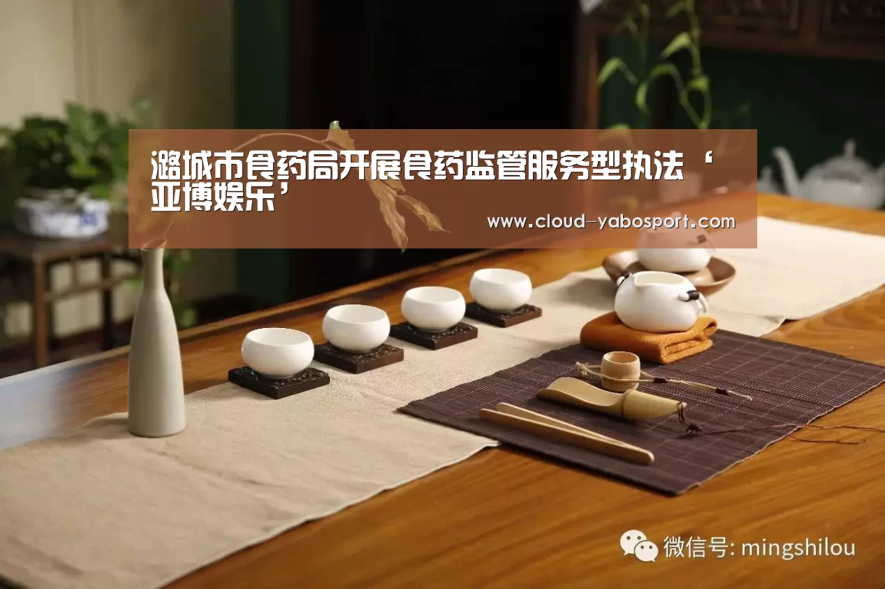 潞城市食药局开展食药监管服务型执法‘亚博娱乐’(图1) 亚博棋牌
