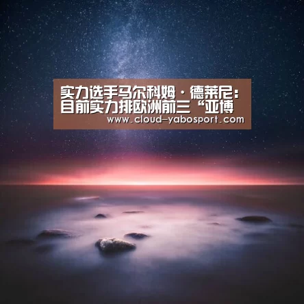 实力选手马尔科姆·德莱尼:目前实力排欧洲前三“亚博棋牌”(图1) 亚博棋牌