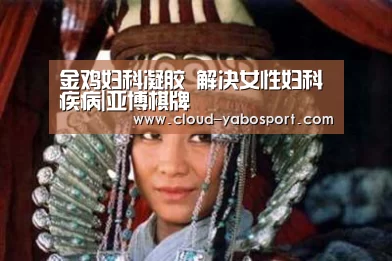 金鸡妇科凝胶 解决女性妇科疾病|亚博棋牌(图2) 亚博体育官网