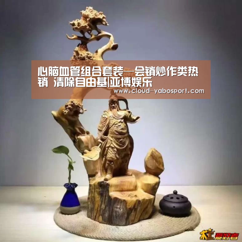 心脑血管组合套装—会销炒作类热销 清除自由基|亚博娱乐(图1) 亚博棋牌