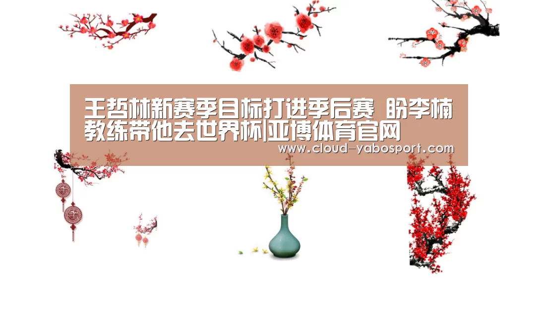 王哲林新赛季目标打进季后赛 盼李楠教练带他去世界杯|亚博体育官网(图1) 亚博体育官网