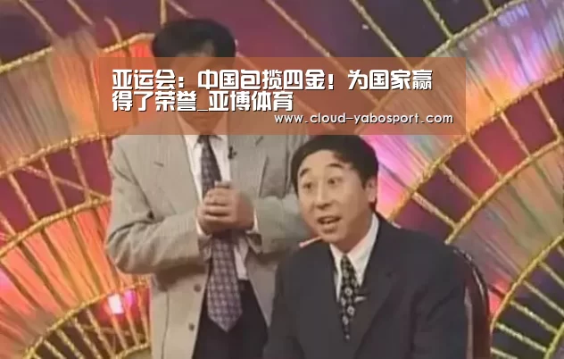 亚运会:中国包揽四金!为国家赢得了荣誉_亚博体育(图2) 亚博棋牌