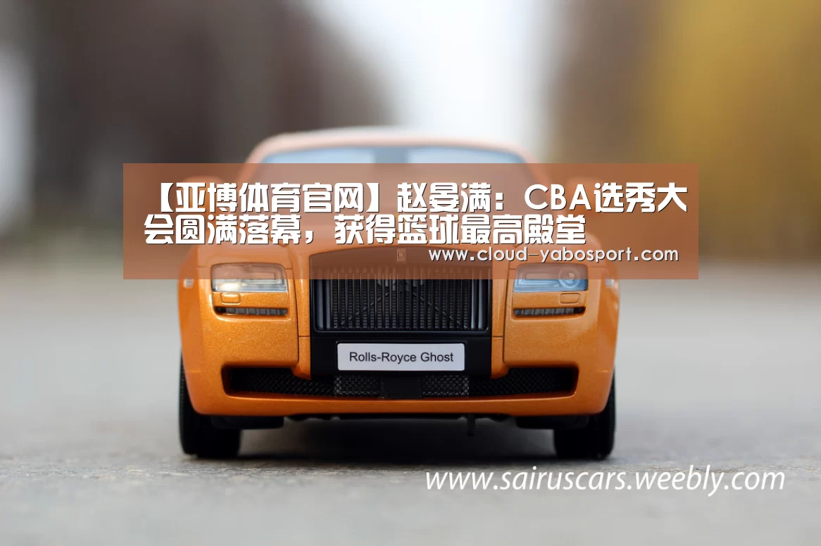 【亚博体育官网】赵晏满:CBA选秀大会圆满落幕,获得篮球最高殿堂(图1) 亚博体育