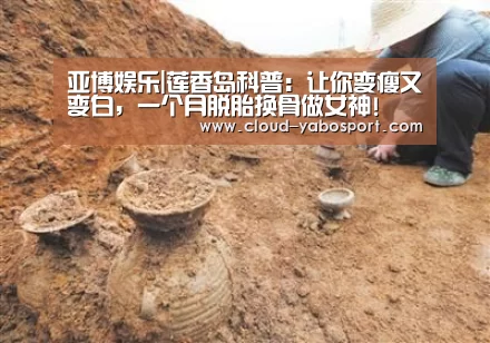 亚博娱乐|莲香岛科普:让你变瘦又变白,一个月脱胎换骨做女神!(图3) 亚博棋牌