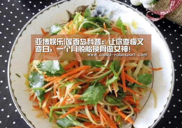 亚博娱乐|莲香岛科普:让你变瘦又变白,一个月脱胎换骨做女神!(图2) 亚博娱乐